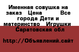 Именная совушка на заказ › Цена ­ 600 - Все города Дети и материнство » Игрушки   . Саратовская обл.